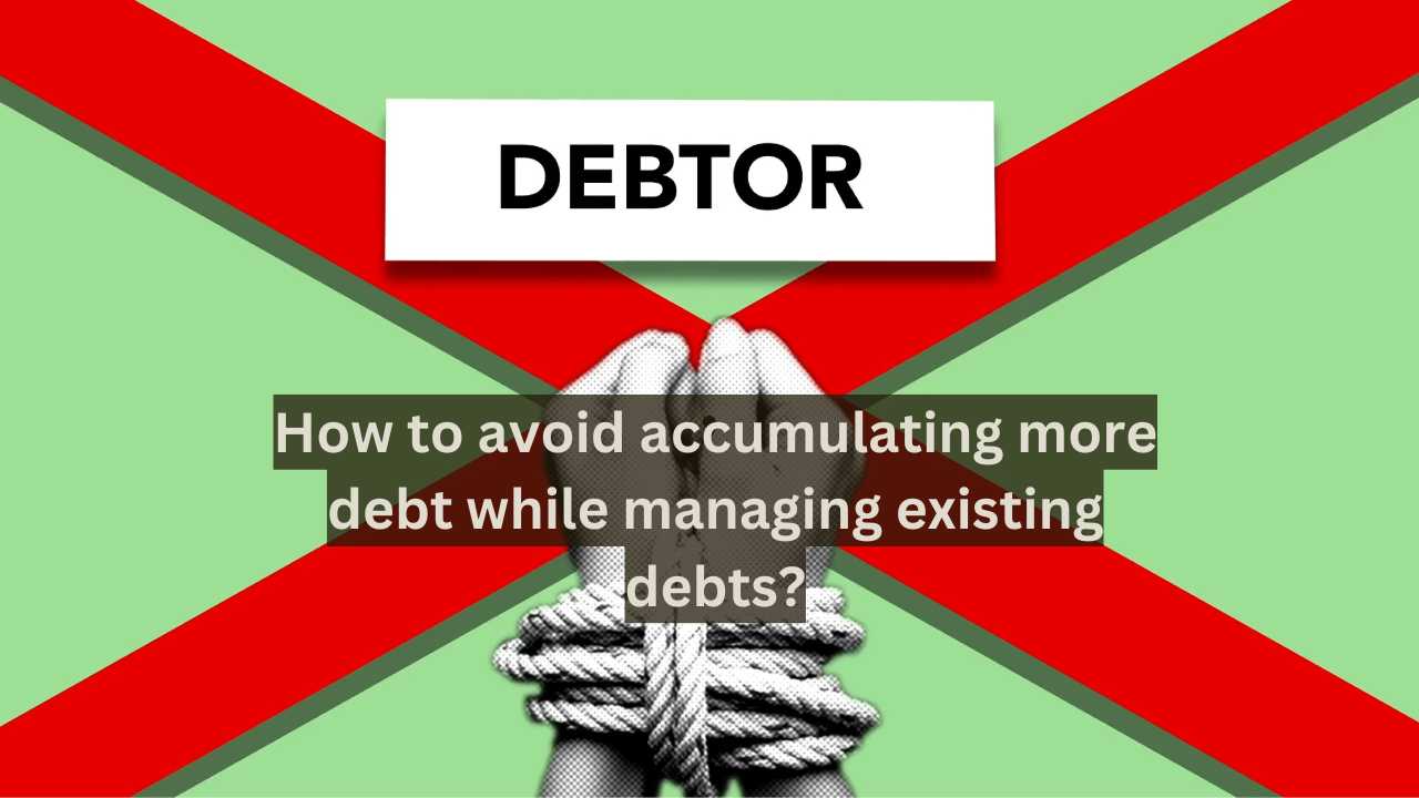 How to avoid accumulating more debt while managing existing debts?