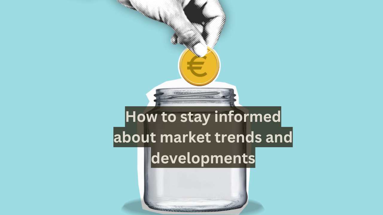 How to stay informed about market trends and developments?